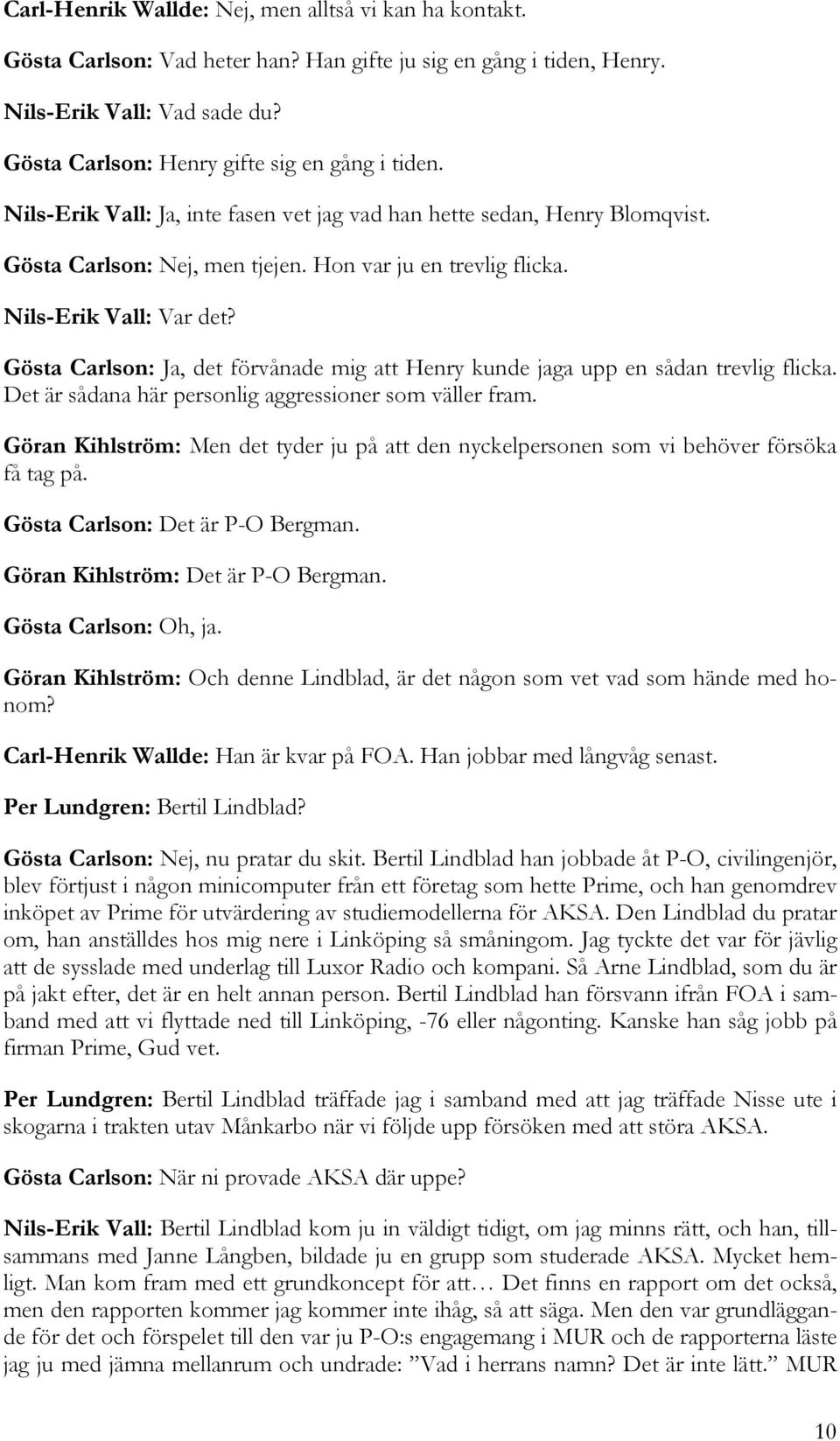 Nils-Erik Vall: Var det? Gösta Carlson: Ja, det förvånade mig att Henry kunde jaga upp en sådan trevlig flicka. Det är sådana här personlig aggressioner som väller fram.