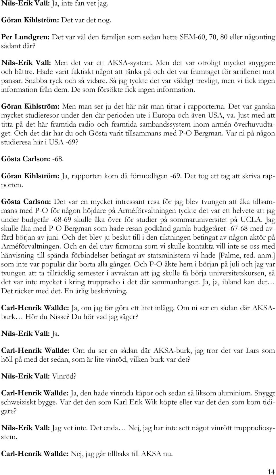 Snabba ryck och så vidare. Så jag tyckte det var väldigt trevligt, men vi fick ingen information från dem. De som försökte fick ingen information.