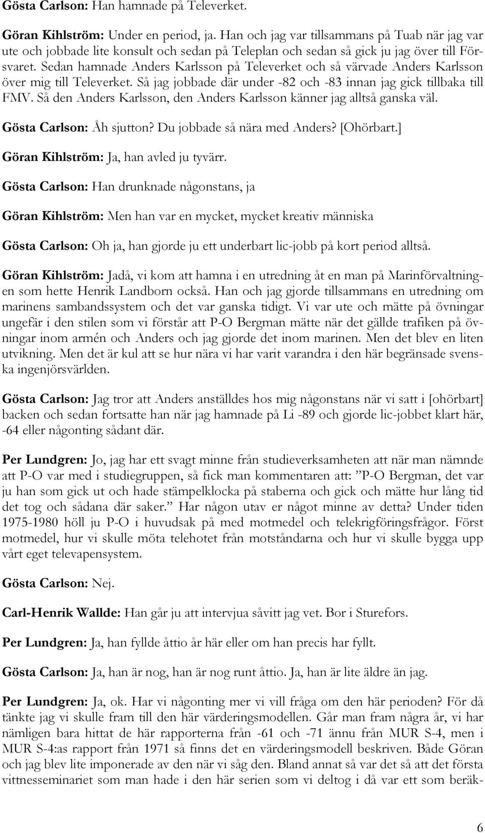 Sedan hamnade Anders Karlsson på Televerket och så värvade Anders Karlsson över mig till Televerket. Så jag jobbade där under -82 och -83 innan jag gick tillbaka till FMV.