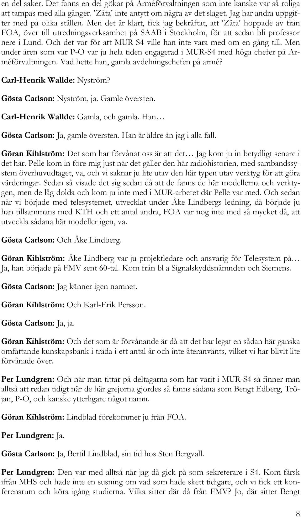 Men det är klart, fick jag bekräftat, att Zäta hoppade av från FOA, över till utredningsverksamhet på SAAB i Stockholm, för att sedan bli professor nere i Lund.