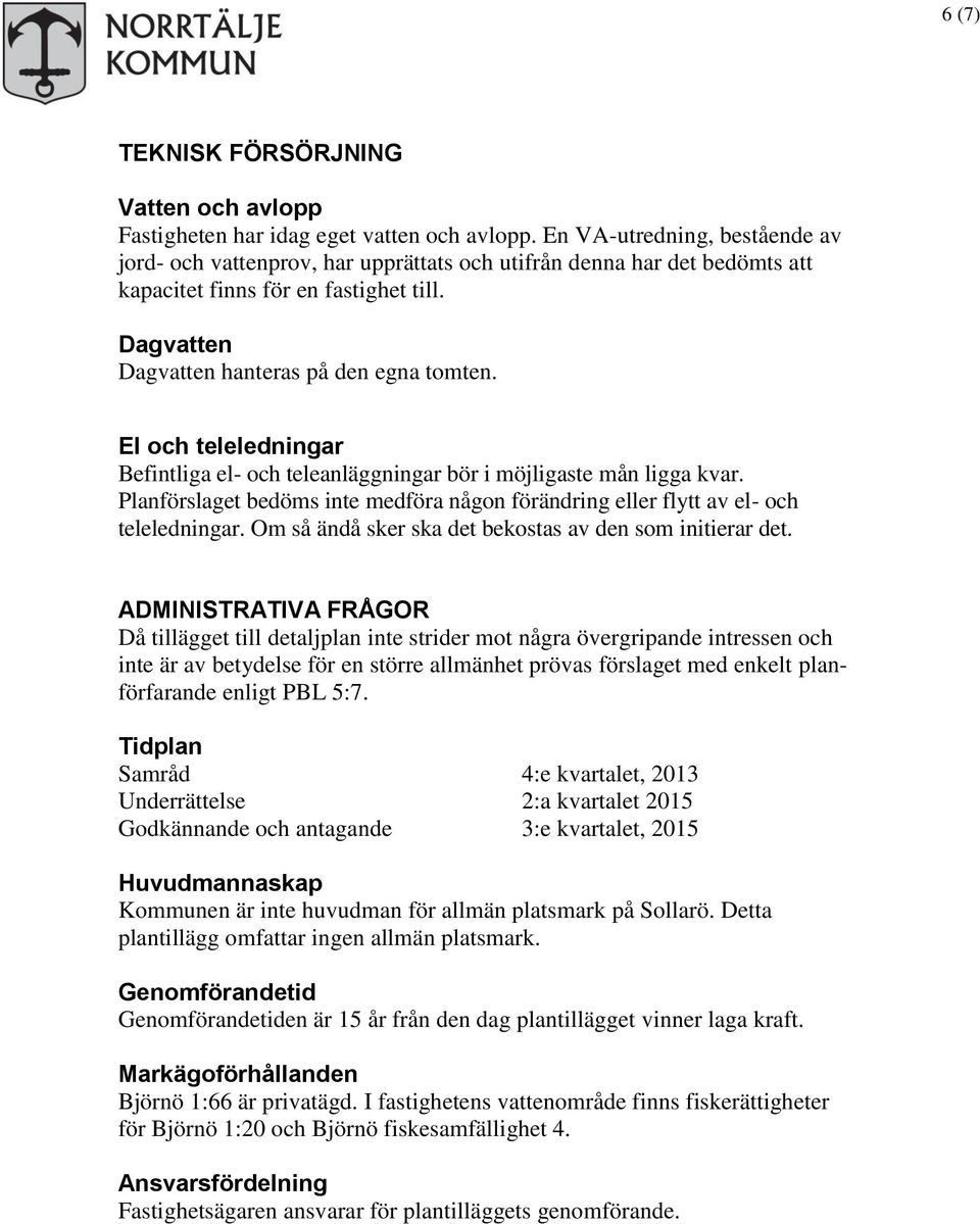 El och teleledningar Befintliga el- och teleanläggningar bör i möjligaste mån ligga kvar. Planförslaget bedöms inte medföra någon förändring eller flytt av el- och teleledningar.