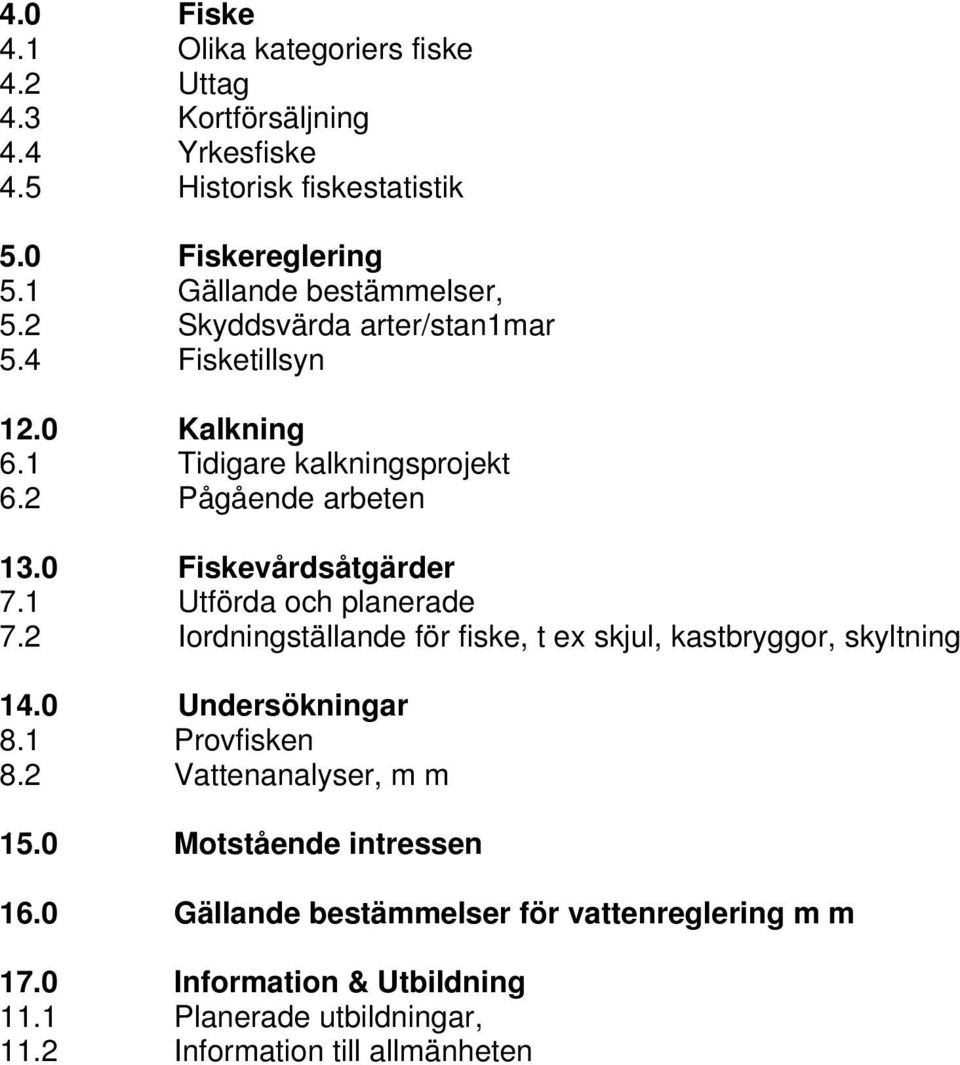 0 Fiskevårdsåtgärder 7.1 Utförda och planerade 7.2 Iordningställande för fiske, t ex skjul, kastbryggor, skyltning 14.0 Undersökningar 8.1 Provfisken 8.