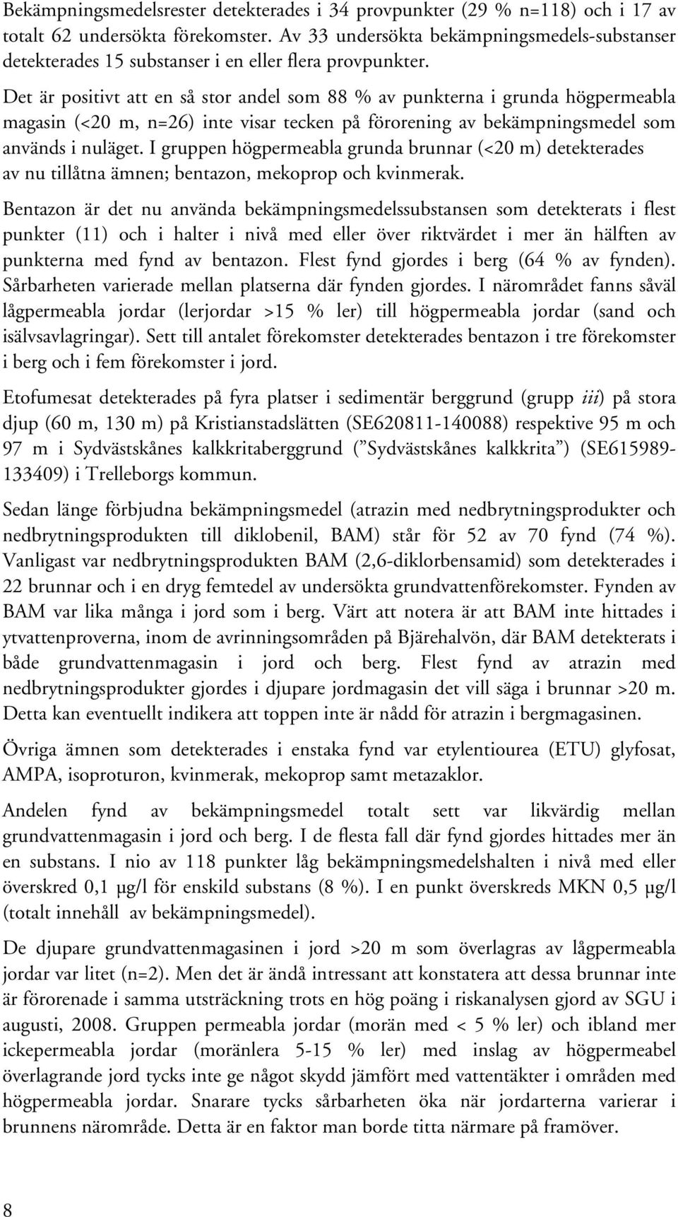 Det är positivt att en så stor andel som 88 % av punkterna i grunda högpermeabla magasin (<20 m, n=26) inte visar tecken på förorening av bekämpningsmedel som används i nuläget.