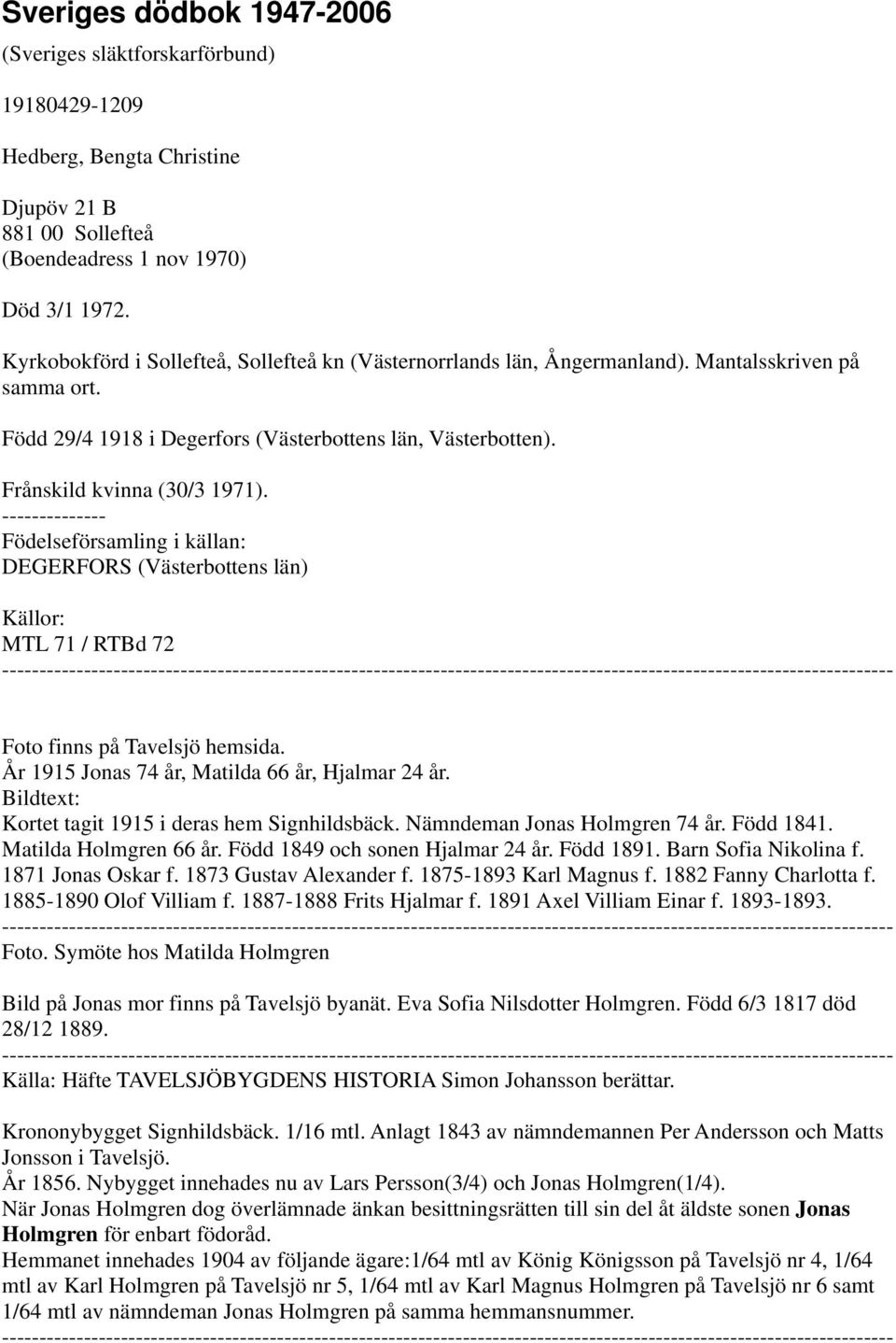 DEGERFORS (Västerbottens län) Källor: MTL 71 / RTBd 72 Foto finns på Tavelsjö hemsida. År 1915 Jonas 74 år, Matilda 66 år, Hjalmar 24 år. Bildtext: Kortet tagit 1915 i deras hem Signhildsbäck.