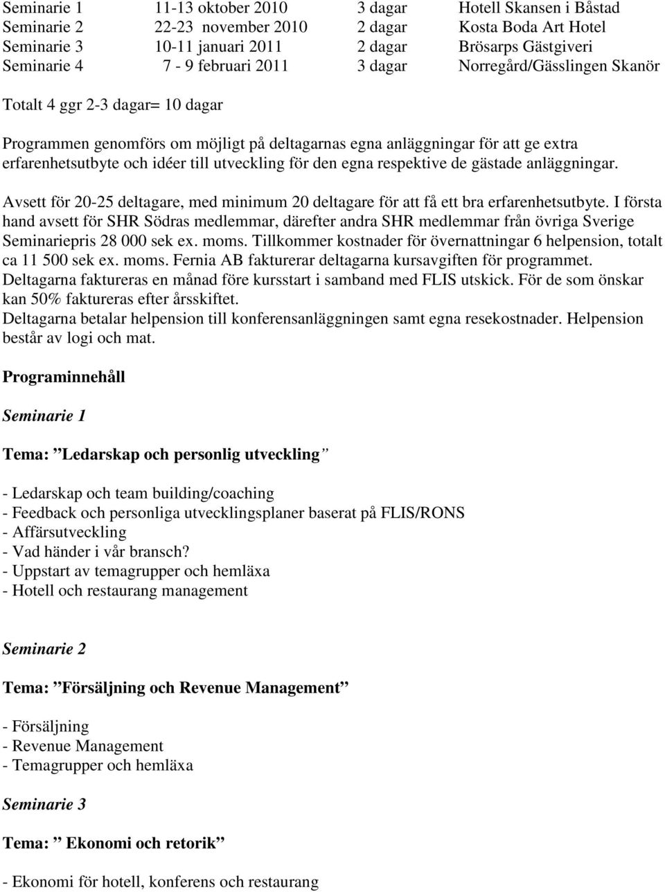 utveckling för den egna respektive de gästade anläggningar. Avsett för 20-25 deltagare, med minimum 20 deltagare för att få ett bra erfarenhetsutbyte.