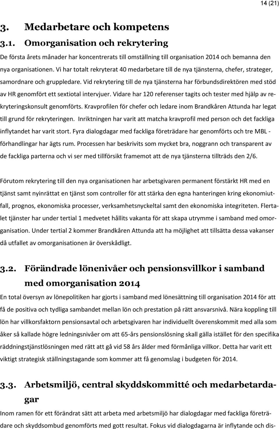 Vid rekrytering till de nya tjänsterna har förbundsdirektören med stöd av HR genomfört ett sextiotal intervjuer.