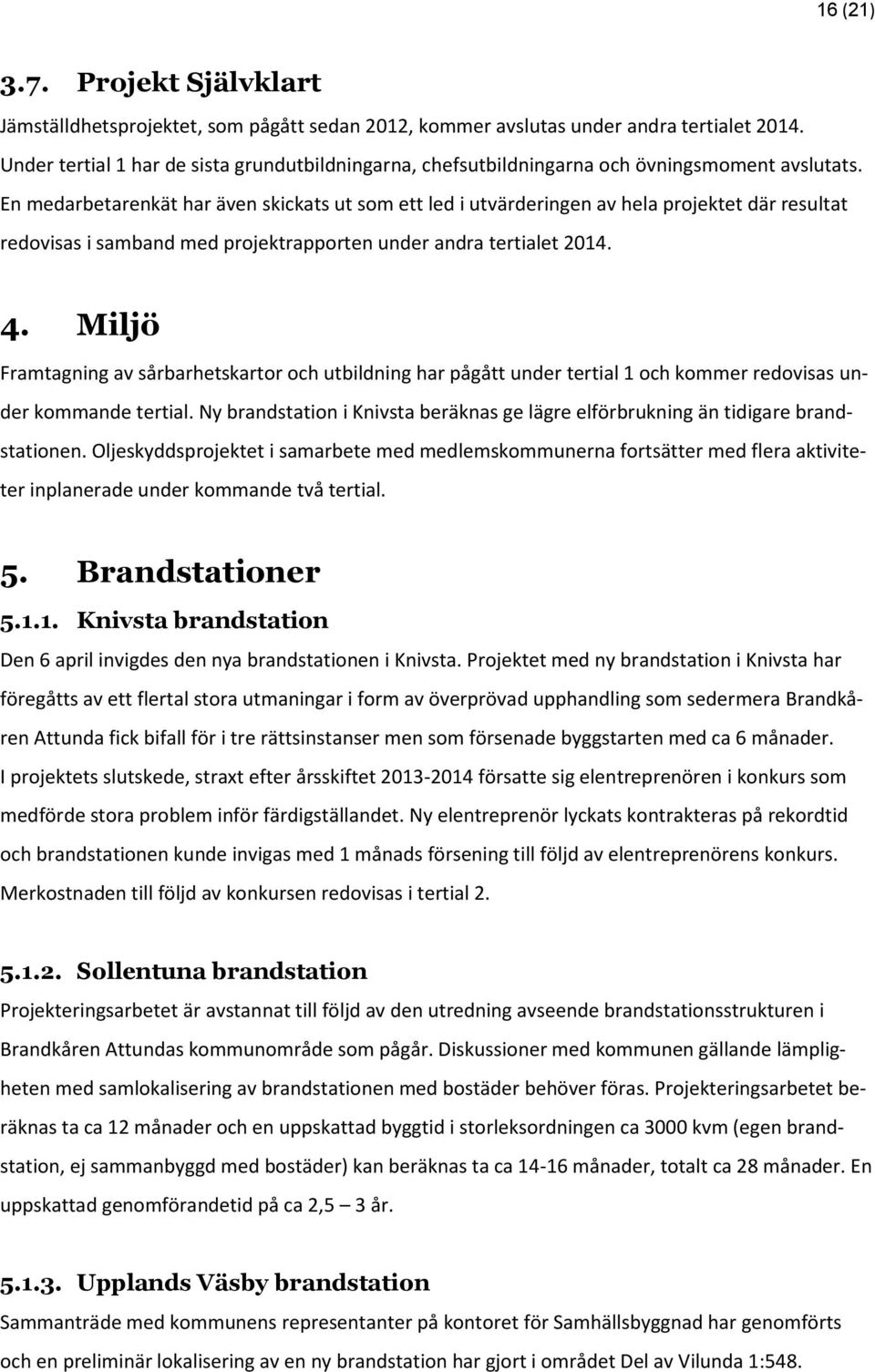 En medarbetarenkät har även skickats ut som ett led i utvärderingen av hela projektet där resultat redovisas i samband med projektrapporten under andra tertialet 2014. 4.