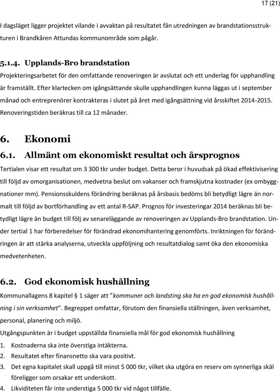 Efter klartecken om igångsättande skulle upphandlingen kunna läggas ut i september månad och entreprenörer kontrakteras i slutet på året med igångsättning vid årsskiftet 2014-2015.