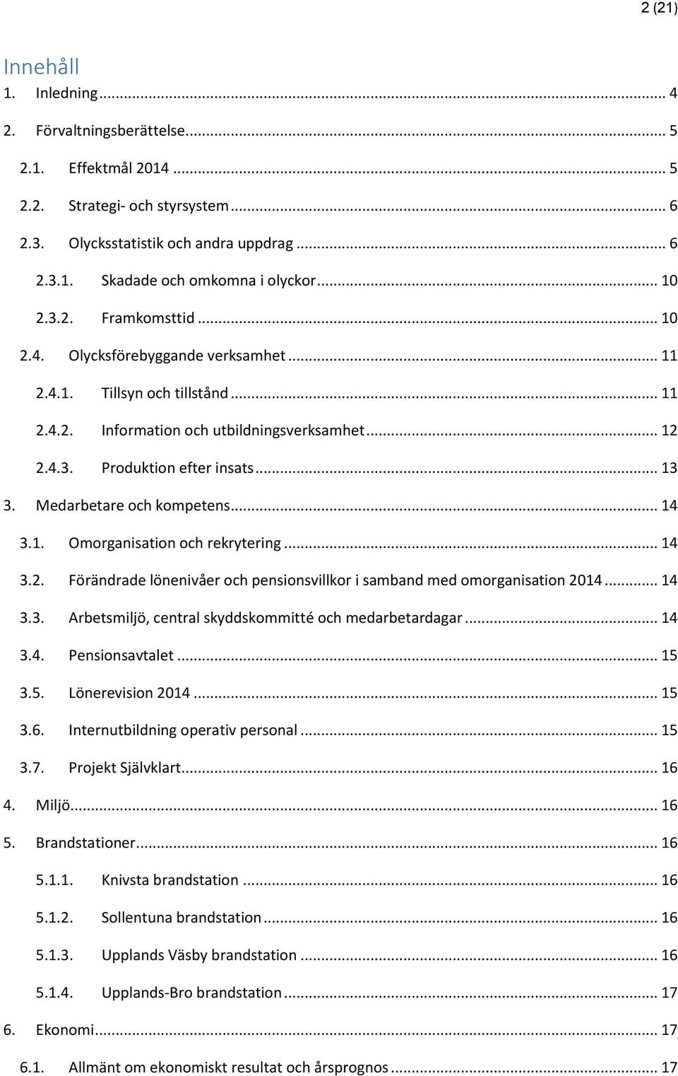 Medarbetare och kompetens... 14 3.1. Omorganisation och rekrytering... 14 3.2. Förändrade lönenivåer och pensionsvillkor i samband med omorganisation 2014... 14 3.3. Arbetsmiljö, central skyddskommitté och medarbetardagar.