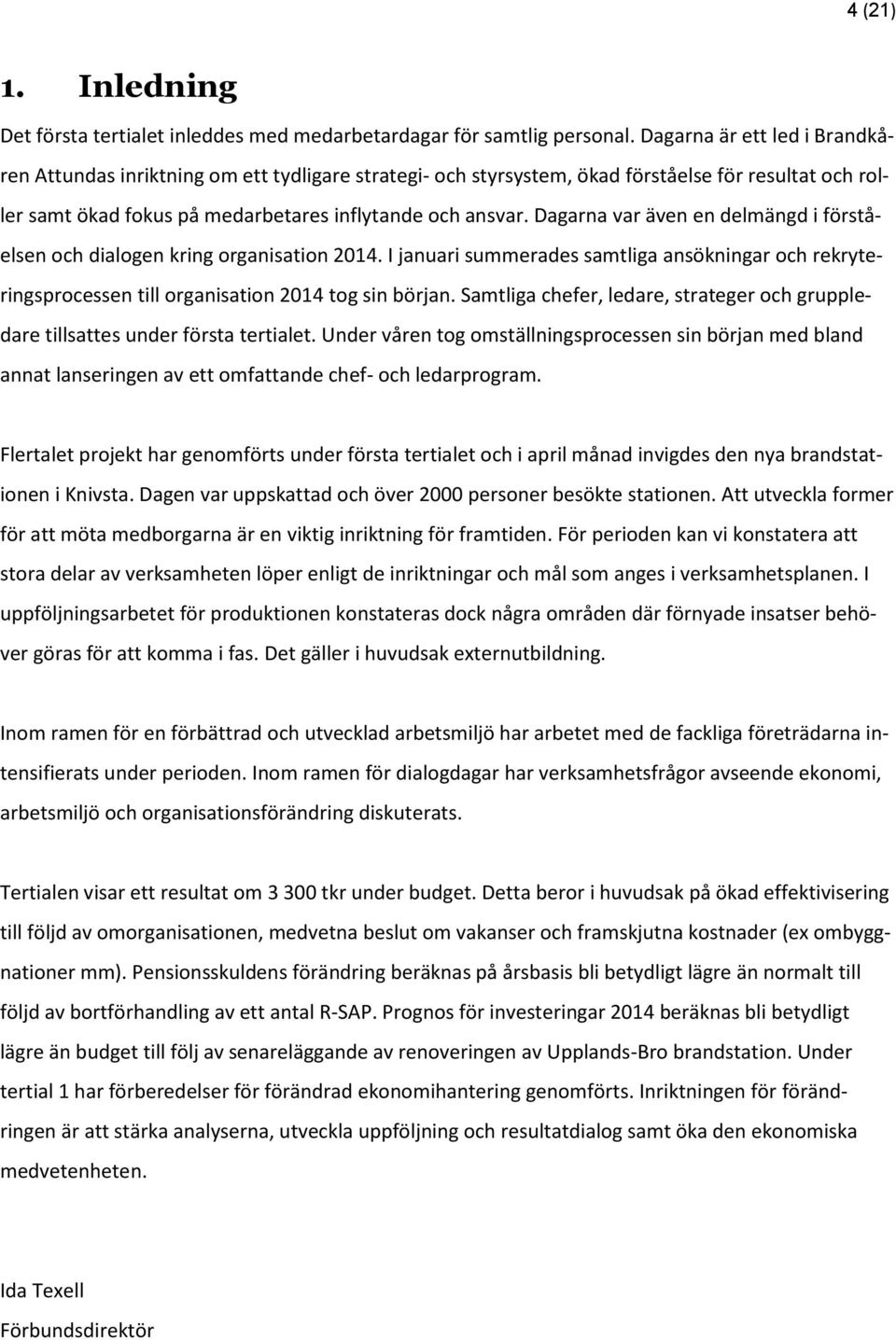 Dagarna var även en delmängd i förståelsen och dialogen kring organisation 2014. I januari summerades samtliga ansökningar och rekryteringsprocessen till organisation 2014 tog sin början.