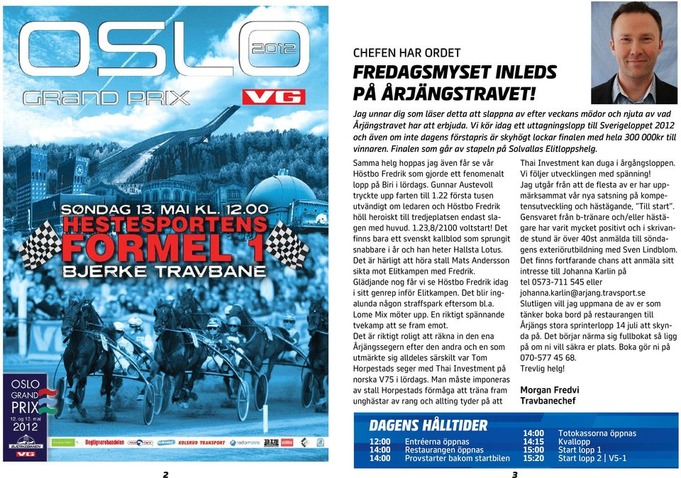 Finalen som går av stapeln på Solvallas Elitloppshelg. Samma helg hoppas jag även får se vår Höstbo Fredrik som gjorde ett fenomenalt lopp på Biri i lördags.