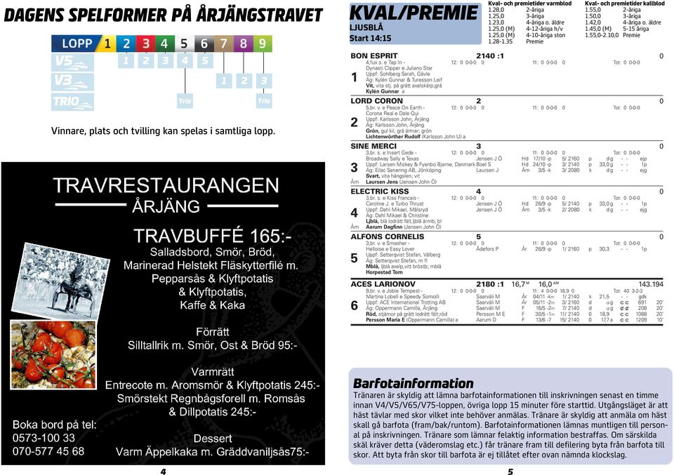 10,0 Premie 4 5 Trio Trio Vinnare, plats och tvilling kan spelas i samtliga lopp. BON ESPRIT 2140 :1 0 4,fux s.
