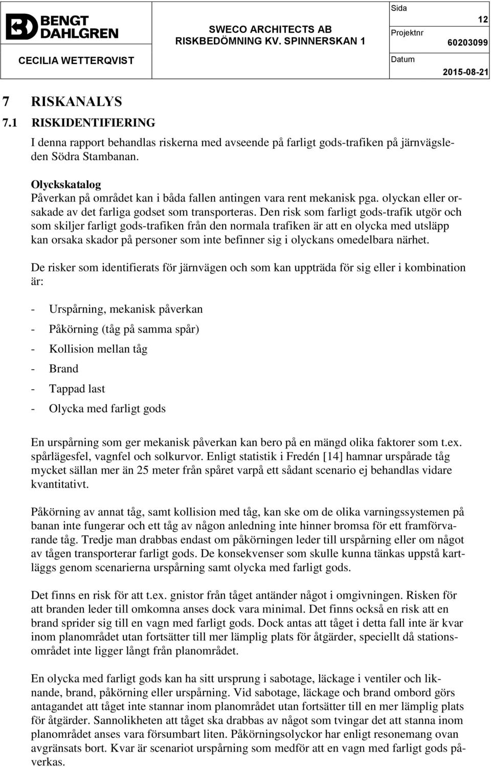 Den risk som farligt gods-trafik utgör och som skiljer farligt gods-trafiken från den normala trafiken är att en olycka med utsläpp kan orsaka skador på personer som inte befinner sig i olyckans