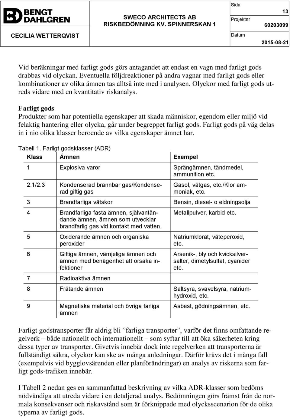 Farligt gods Produkter som har potentiella egenskaper att skada människor, egendom eller miljö vid felaktig hantering eller olycka, går under begreppet farligt gods.