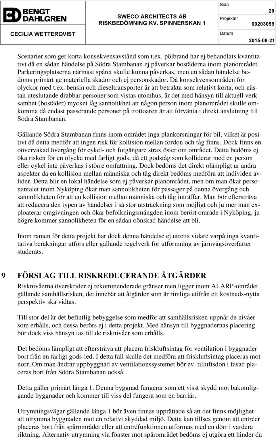 bensin och dieseltransporter är att betrakta som relativt korta, och nästan uteslutande drabbar personer som vistas utomhus, är det med hänsyn till aktuell verksamhet (bostäder) mycket låg