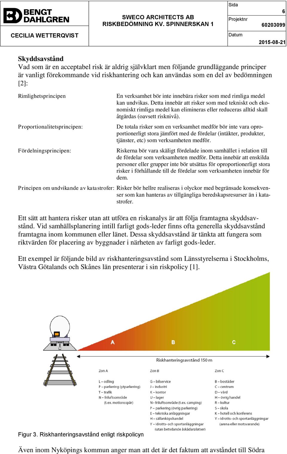 Detta innebär att risker som med tekniskt och ekonomiskt rimliga medel kan elimineras eller reduceras alltid skall åtgärdas (oavsett risknivå).