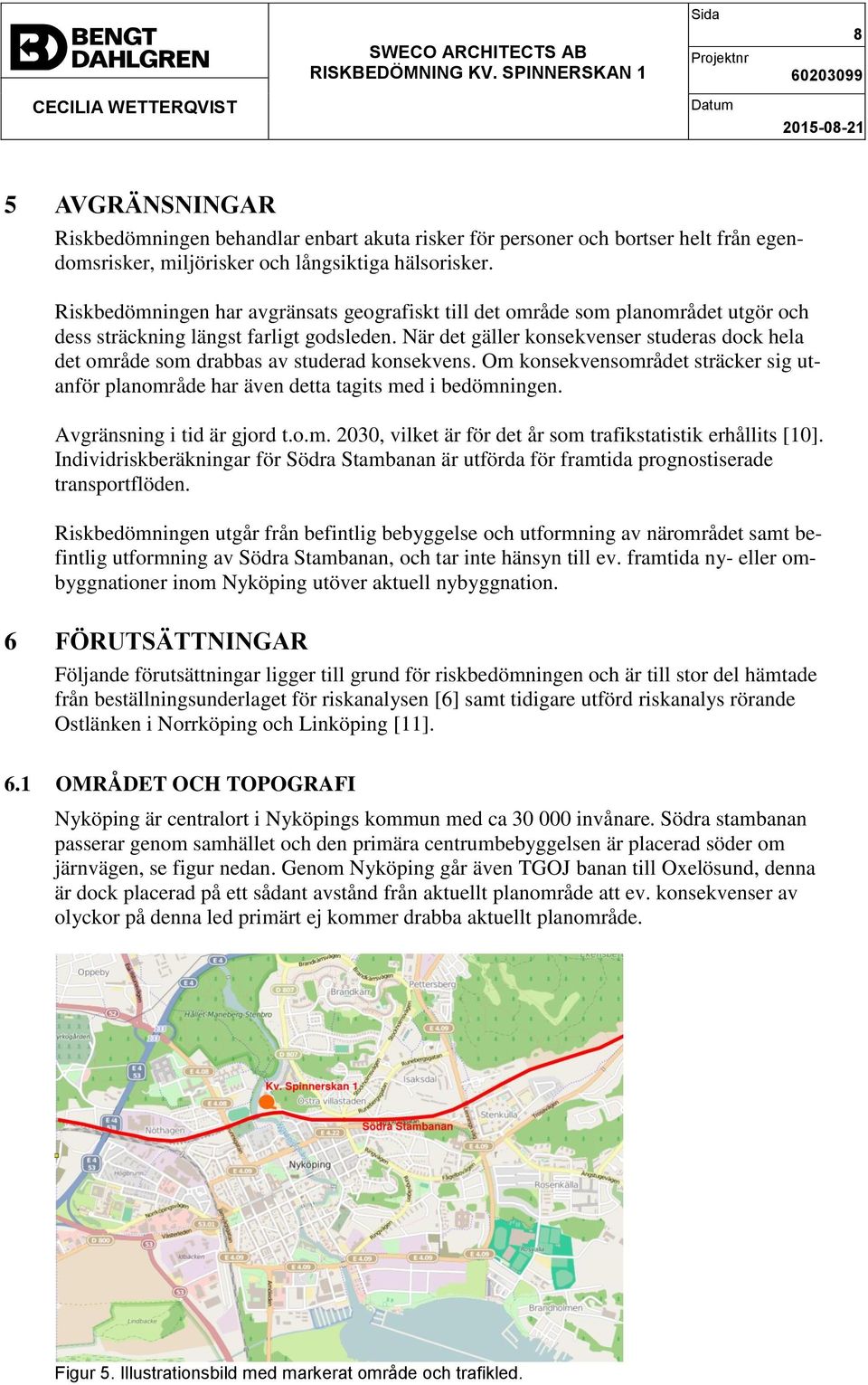 När det gäller konsekvenser studeras dock hela det område som drabbas av studerad konsekvens. Om konsekvensområdet sträcker sig utanför planområde har även detta tagits med i bedömningen.