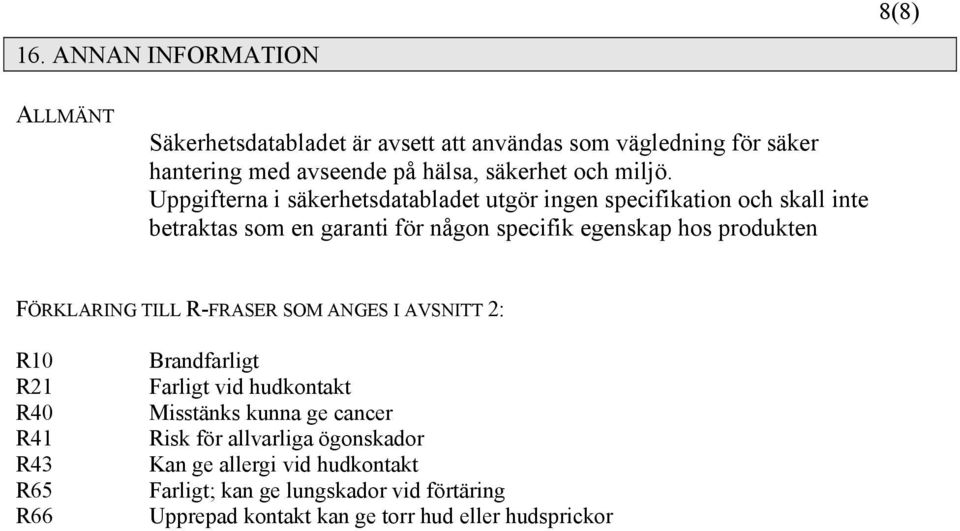 Uppgifterna i säkerhetsdatabladet utgör ingen specifikation och skall inte betraktas som en garanti för någon specifik egenskap hos produkten