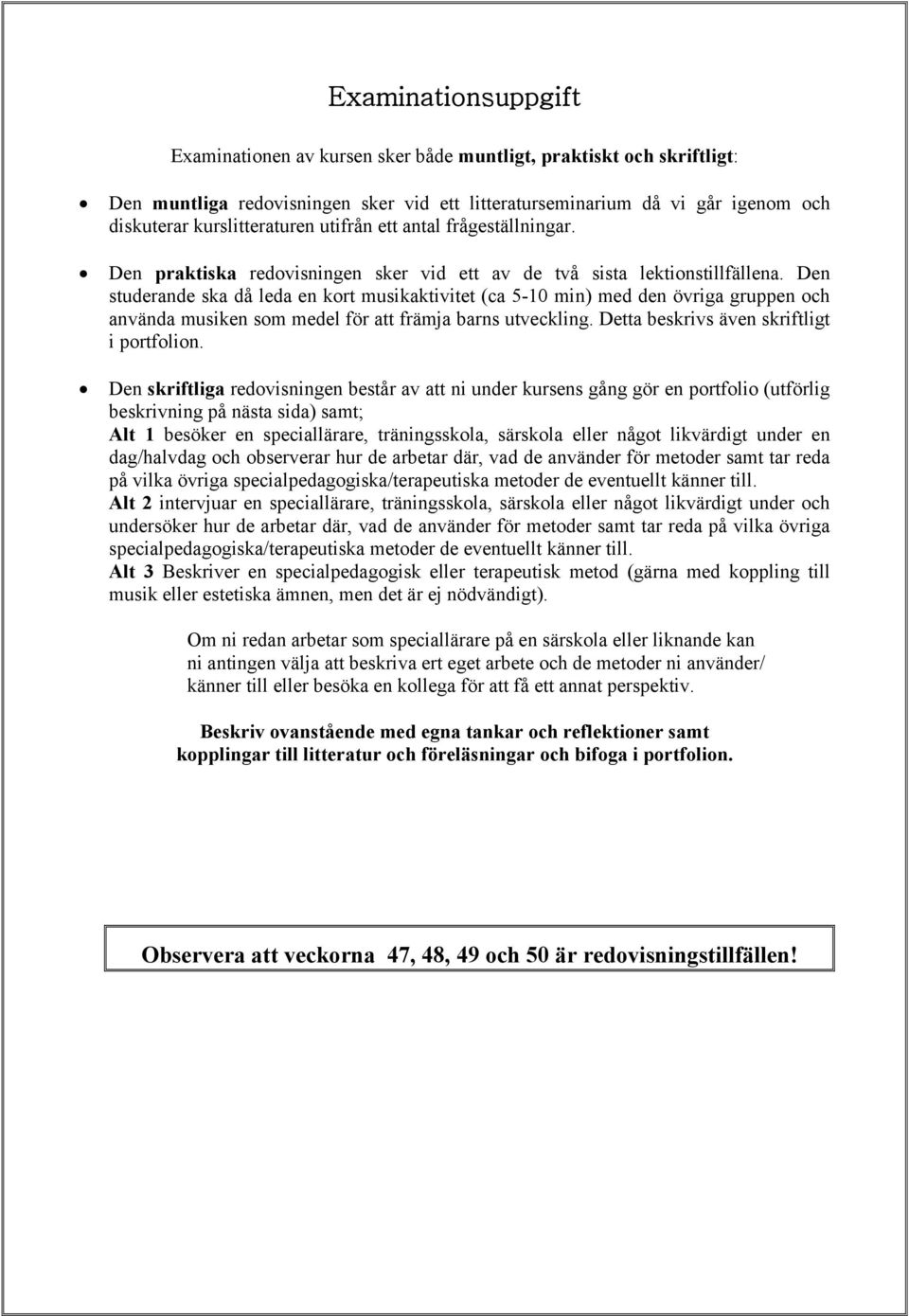 Den studerande ska då leda en kort musikaktivitet (ca 5-10 min) med den övriga gruppen och använda musiken som medel för att främja barns utveckling. Detta beskrivs även skriftligt i portfolion.