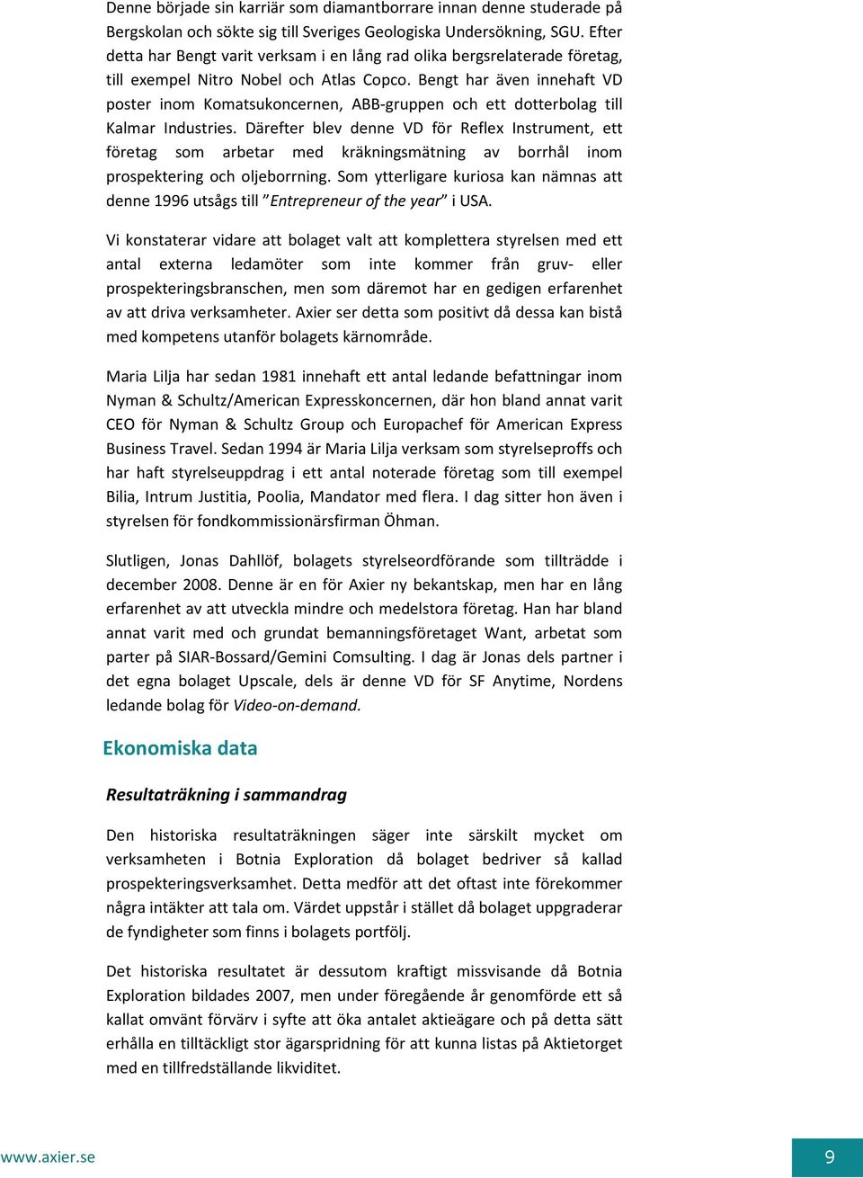 Bengt har även innehaft VD poster inom Komatsukoncernen, ABB-gruppen och ett dotterbolag till Kalmar Industries.