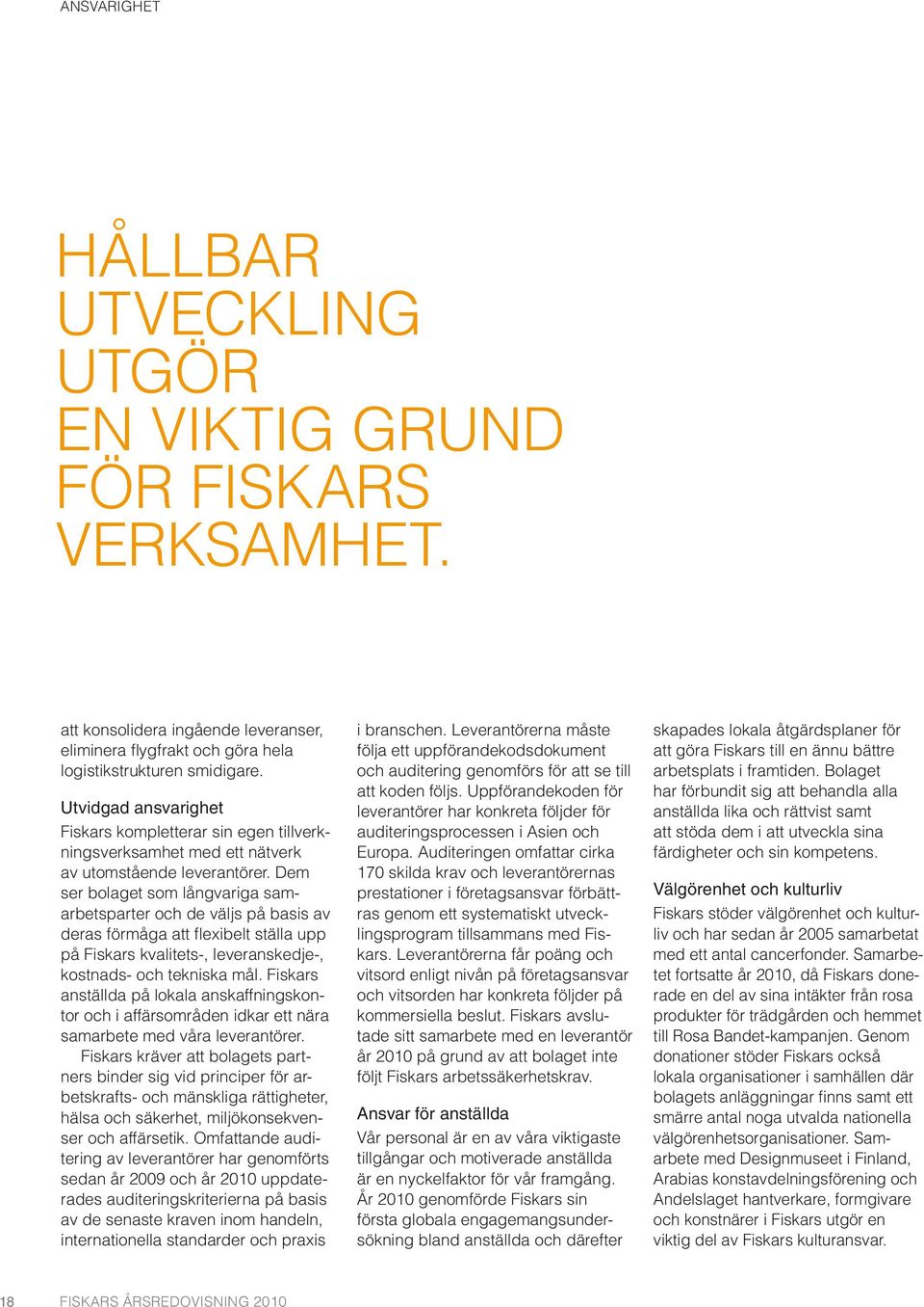Dem ser bolaget som långvariga samarbetsparter och de väljs på basis av deras förmåga att flexibelt ställa upp på Fiskars kvalitets-, leveranskedje-, kostnads- och tekniska mål.