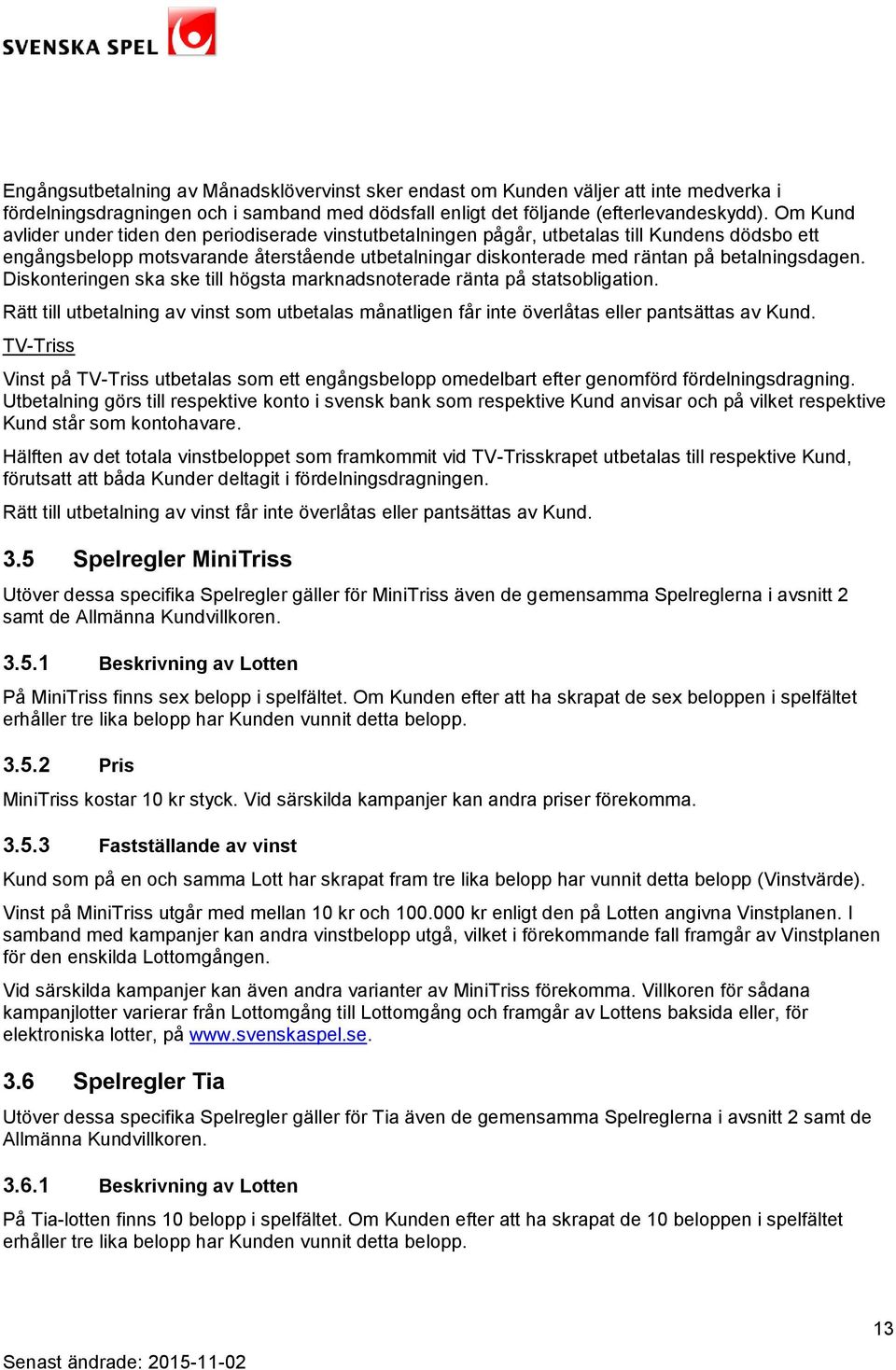betalningsdagen. Diskonteringen ska ske till högsta marknadsnoterade ränta på statsobligation. Rätt till utbetalning av vinst som utbetalas månatligen får inte överlåtas eller pantsättas av Kund.