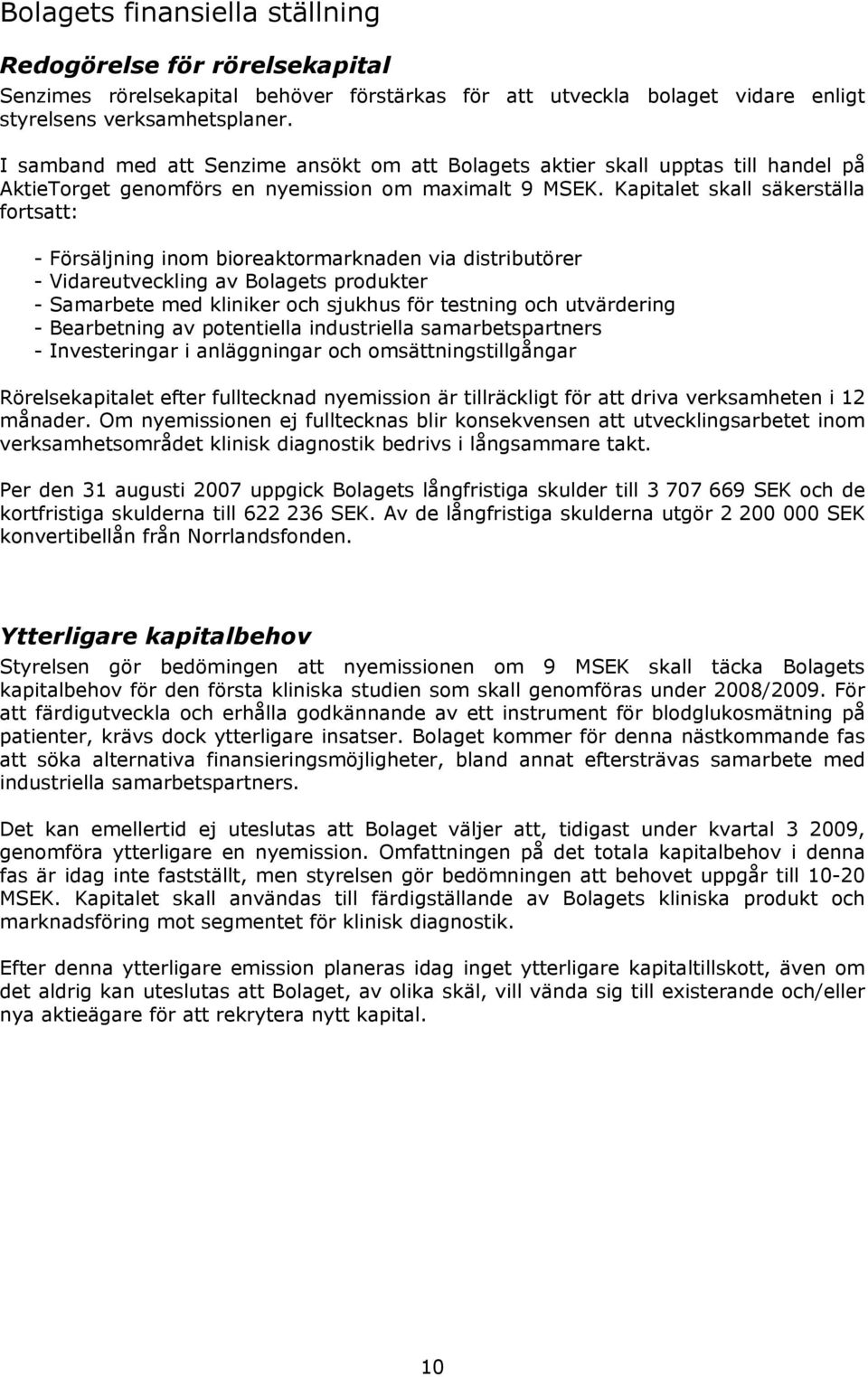 Kapitalet skall säkerställa fortsatt: - Försäljning inom bioreaktormarknaden via distributörer - Vidareutveckling av Bolagets produkter - Samarbete med kliniker och sjukhus för testning och