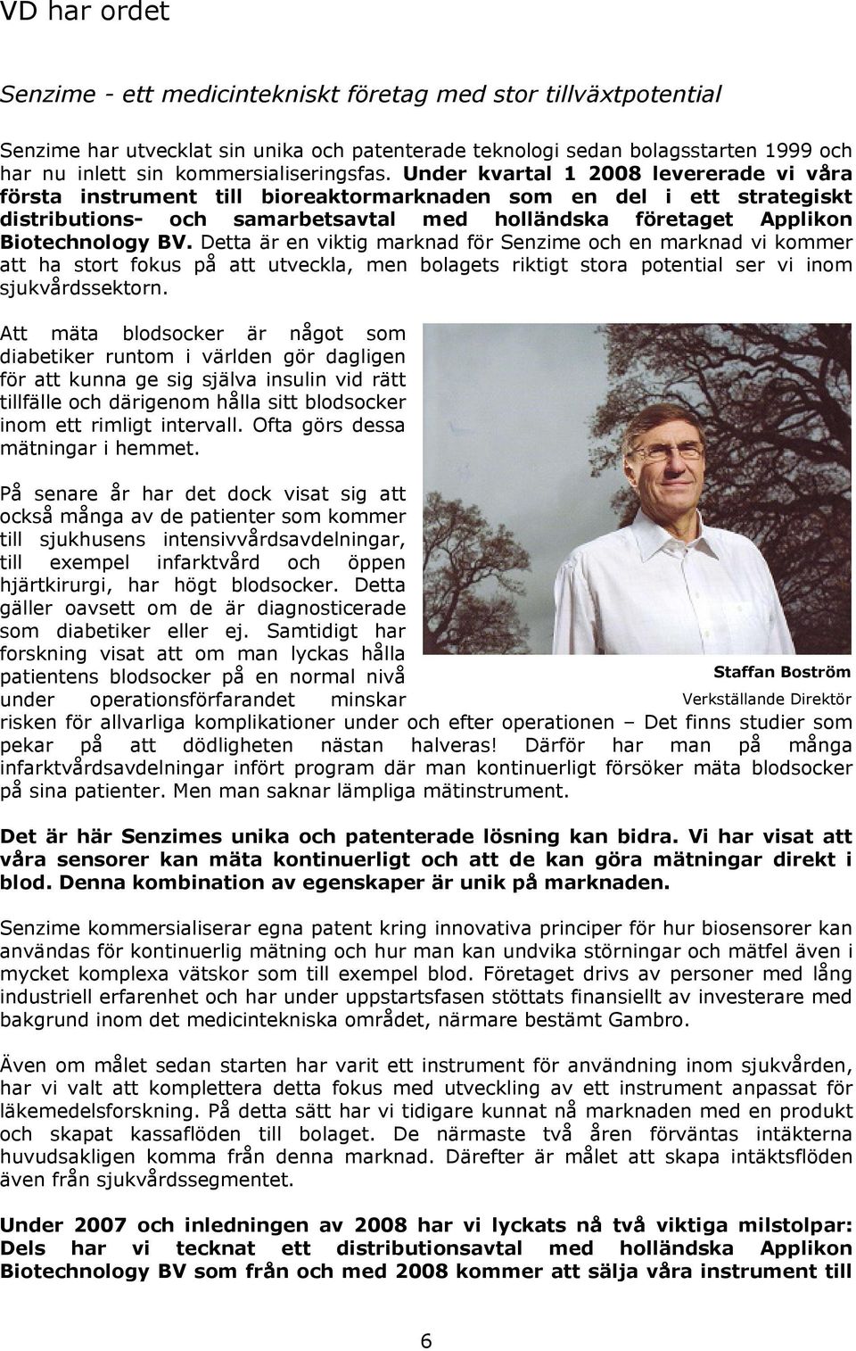 Under kvartal 1 2008 levererade vi våra första instrument till bioreaktormarknaden som en del i ett strategiskt distributions- och samarbetsavtal med holländska företaget Applikon Biotechnology BV.