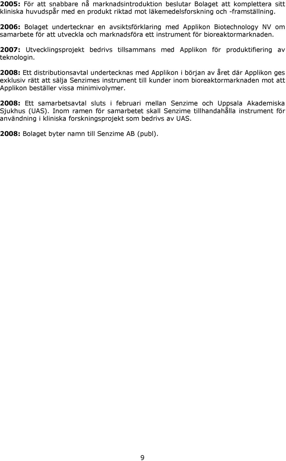 2007: Utvecklingsprojekt bedrivs tillsammans med Applikon för produktifiering av teknologin.