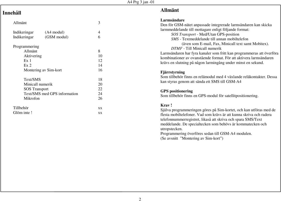 till mottagare enligt följande format: SOS Transport - Med/Utan GPS-position SMS - Textmeddelande till annan mobiltelefon (även som E-mail, Fax, Minicall text samt Mobitex).