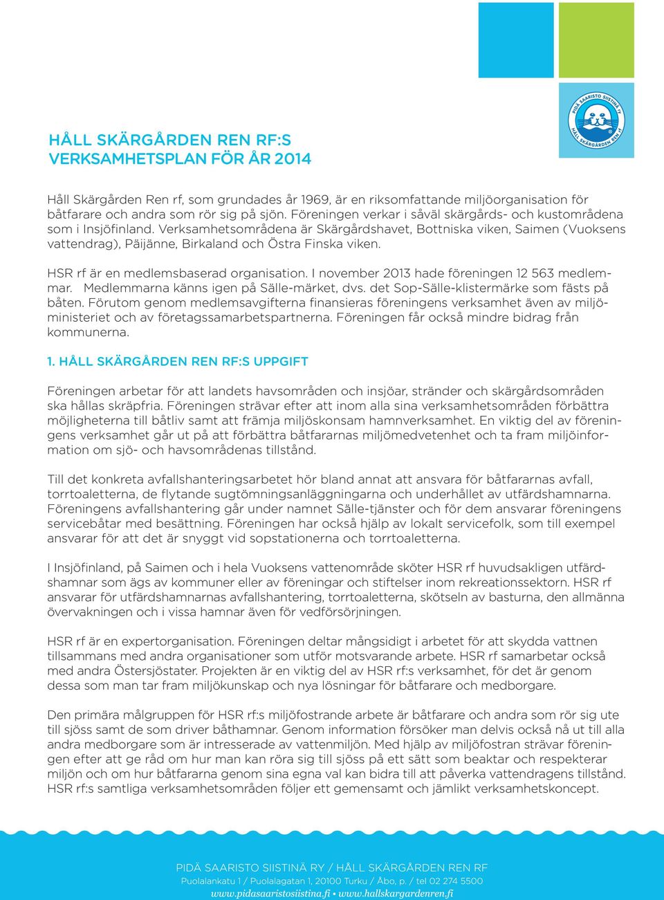 Verksamhetsområdena är Skärgårdshavet, Bottniska viken, Saimen (Vuoksens vattendrag), Päijänne, Birkaland och Östra Finska viken. HSR rf är en medlemsbaserad organisation.