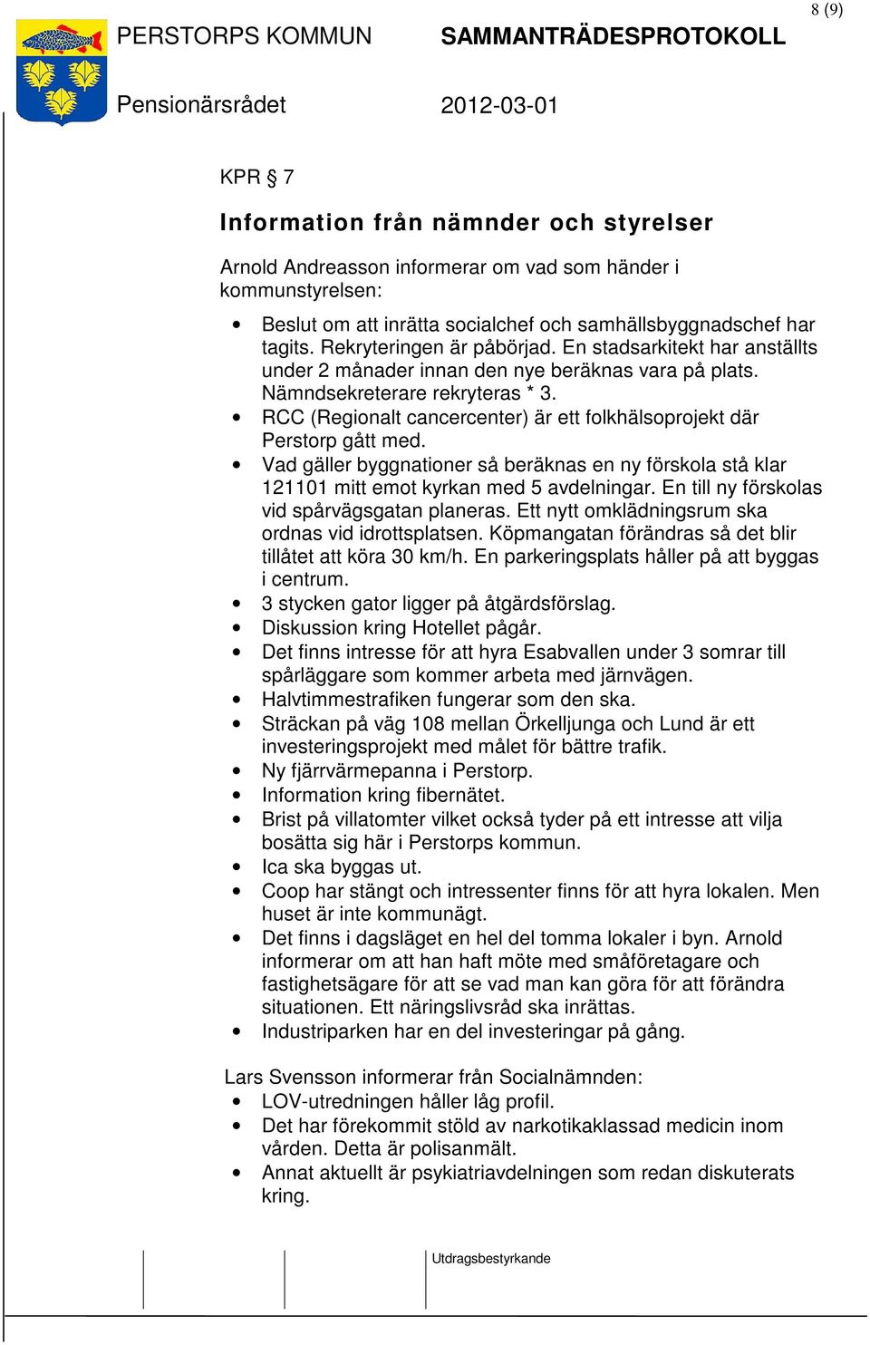 RCC (Regionalt cancercenter) är ett folkhälsoprojekt där Perstorp gått med. Vad gäller byggnationer så beräknas en ny förskola stå klar 121101 mitt emot kyrkan med 5 avdelningar.