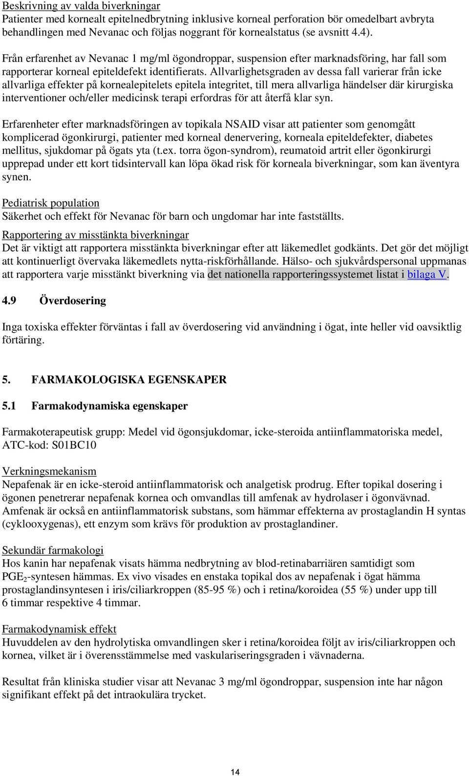 Allvarlighetsgraden av dessa fall varierar från icke allvarliga effekter på kornealepitelets epitela integritet, till mera allvarliga händelser där kirurgiska interventioner och/eller medicinsk