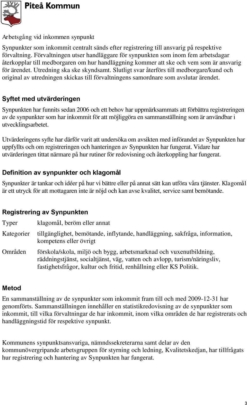 Utredning ska ske skyndsamt. Slutligt svar återförs till medborgare/kund och original av utredningen skickas till förvaltningens samordnare som avslutar ärendet.