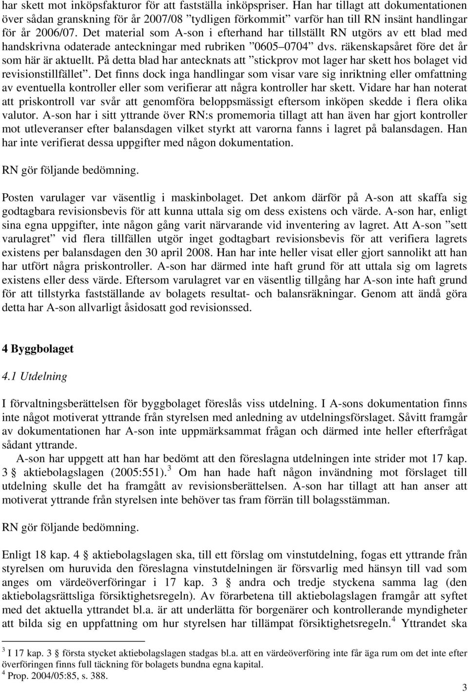 Det material som A-son i efterhand har tillställt RN utgörs av ett blad med handskrivna odaterade anteckningar med rubriken 0605 0704 dvs. räkenskapsåret före det år som här är aktuellt.