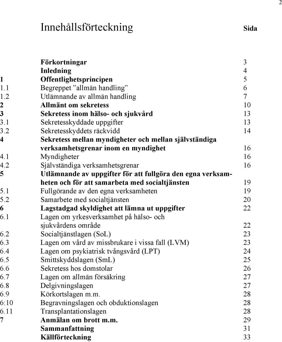 2 Sekretesskyddets ršckvidd 14 4 Sekretess mellan myndigheter och mellan sjšlvstšndiga verksamhetsgrenar inom en myndighet 16 4.1 Myndigheter 16 4.