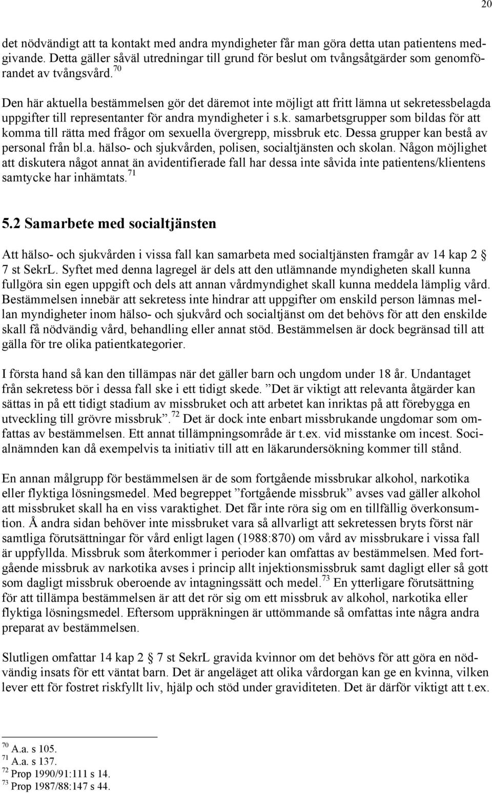 70 Den hšr aktuella bestšmmelsen gšr det dšremot inte mšjligt att fritt lšmna ut sekretessbelagda uppgifter till representanter fšr andra myndigheter i s.k. samarbetsgrupper som bildas fšr att komma till rštta med frœgor om sexuella švergrepp, missbruk etc.