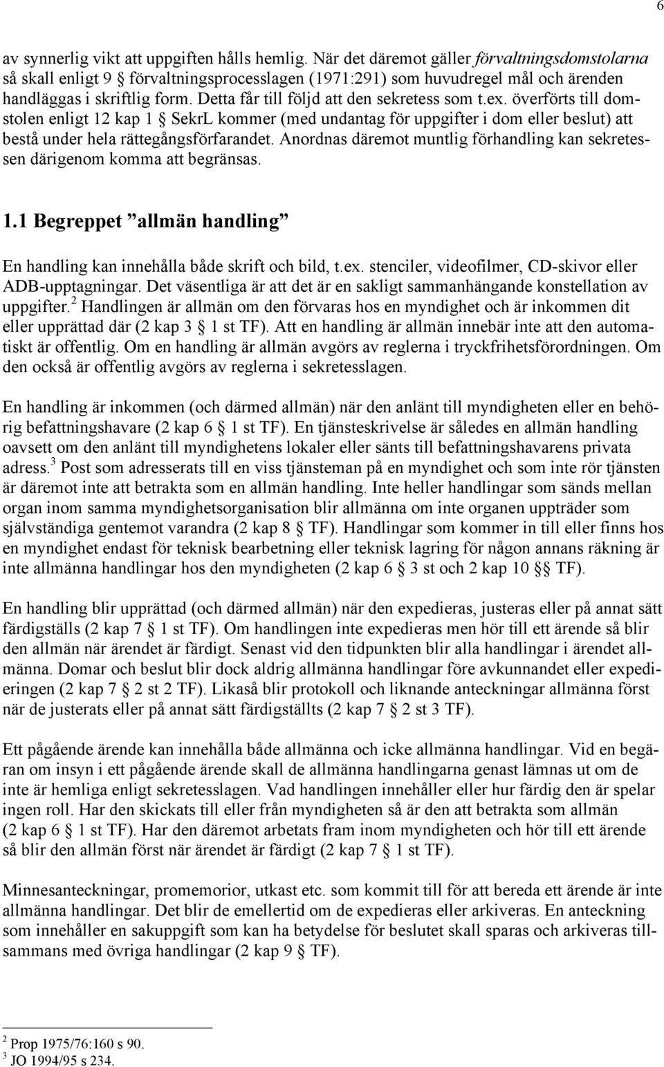 Detta fœr till fšljd att den sekretess som t.ex. šverfšrts till domstolen enligt 12 kap 1 SekrL kommer (med undantag fšr uppgifter i dom eller beslut) att bestœ under hela ršttegœngsfšrfarandet.