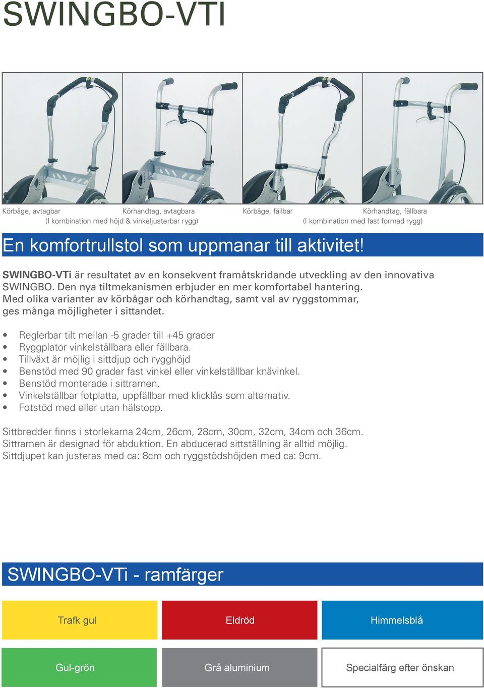 Med olika varianter av körbågar och körhandtag, samt val av ryggstommar, ges många möjligheter i sittandet. Reglerbar tilt mellan -5 grader till +45 grader Ryggplator vinkelställbara eller fällbara.