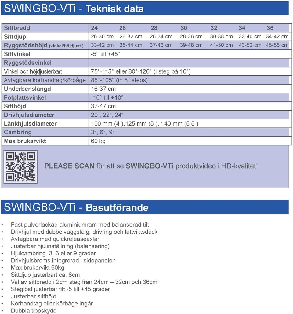85-105 (in 5 steps) Underbenslängd 16-37 cm Fotplattsvinkel -10 till +10 Sitthöjd 37-47 cm Drivhjulsdiameter 20, 22, 24 Länkhjulsdiameter 100 mm (4 ),125 mm (5 ), 140 mm (5,5 ) Cambring 3, 6, 9 Max