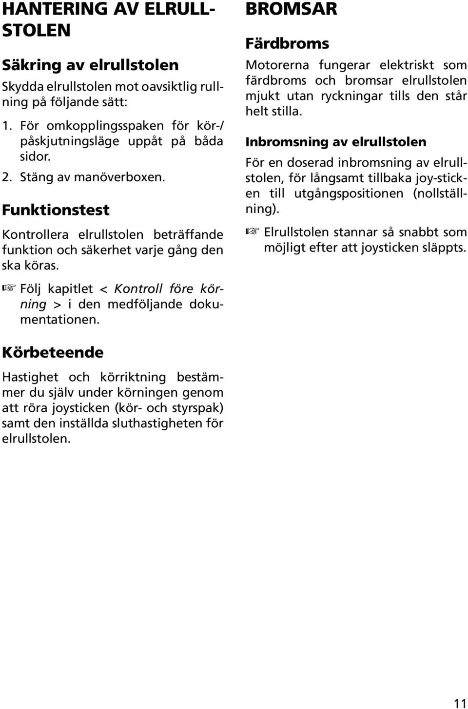 Bromsar Färdbroms Motorerna fungerar elektriskt som färdbroms och bromsar elrullstolen mjukt utan ryckningar tills den står helt stilla.