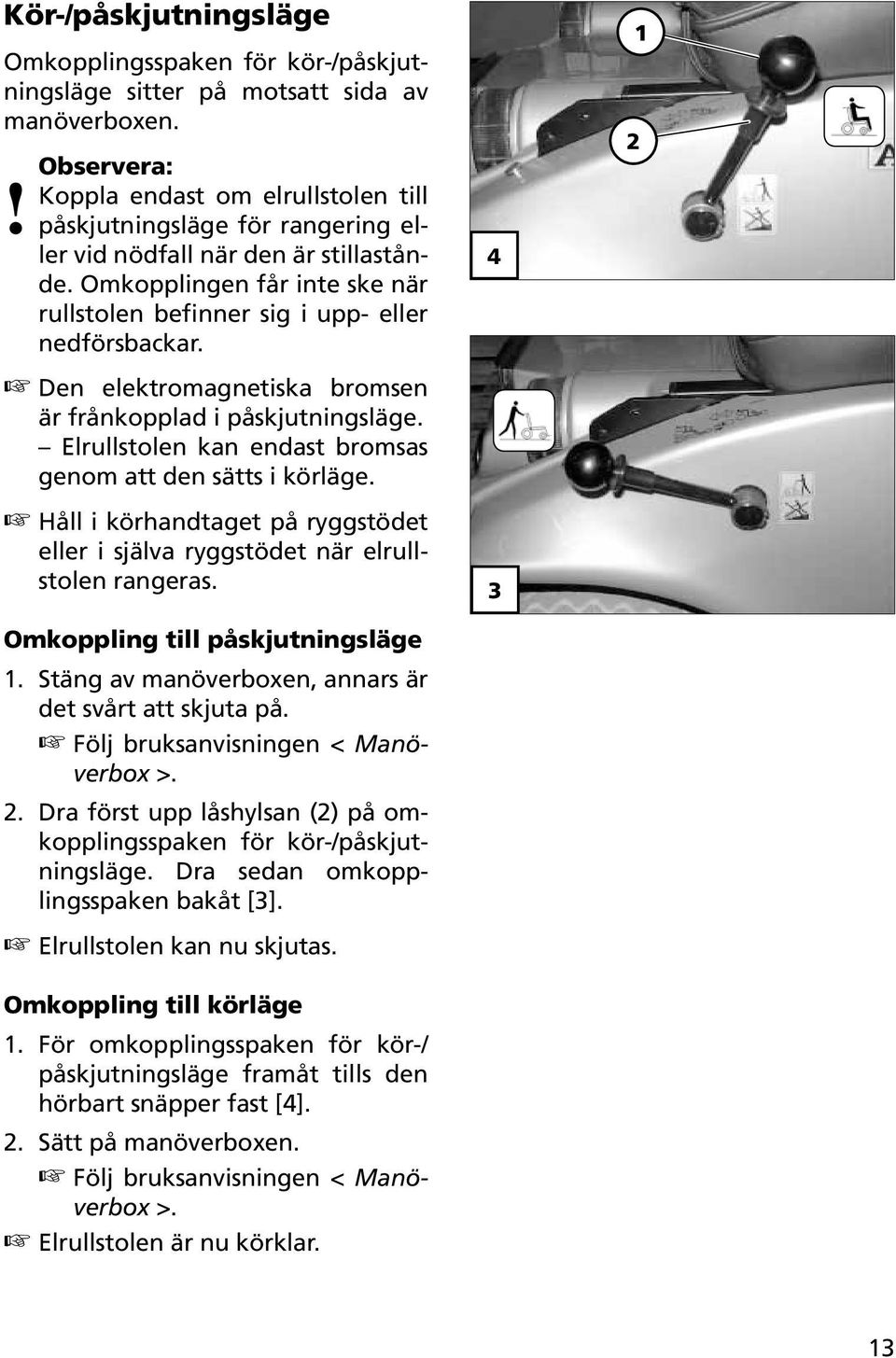 Den elektromagnetiska bromsen är frånkopplad i påskjutningsläge. Elrullstolen kan endast bromsas genom att den sätts i körläge.