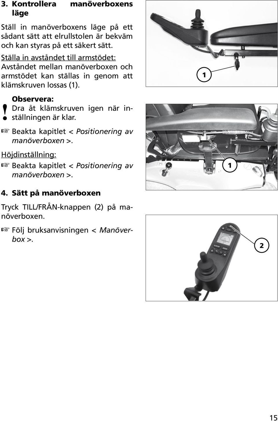 Dra åt klämskruven igen när inställningen är klar. Beakta kapitlet < Positionering av manöverboxen >.