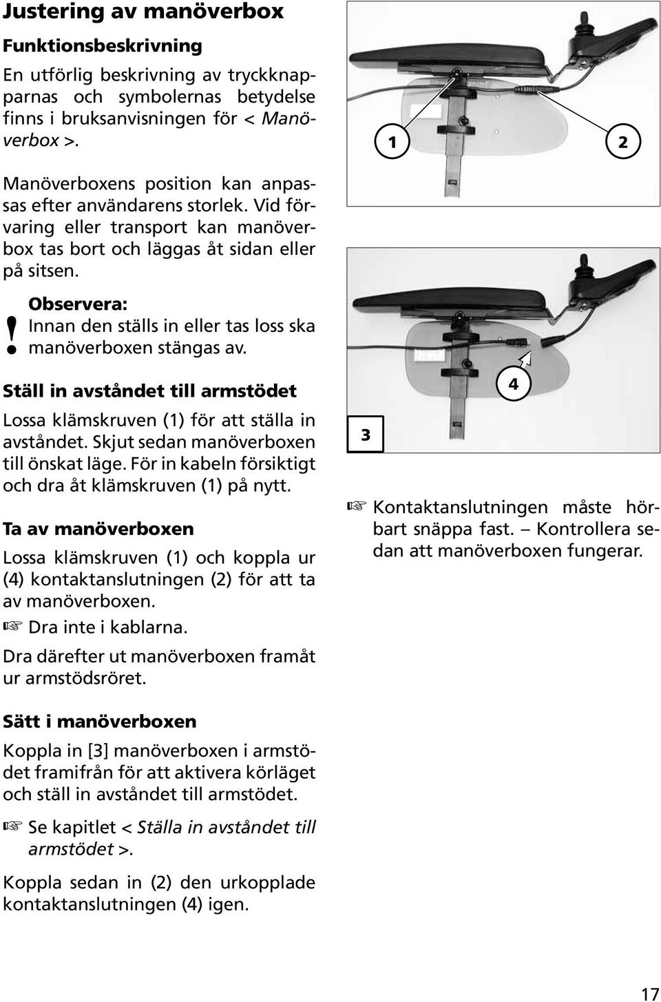 1 2 Innan den ställs in eller tas loss ska manöverboxen stängas av. Ställ in avståndet till armstödet Lossa klämskruven (1) för att ställa in avståndet. Skjut sedan manöverboxen till önskat läge.