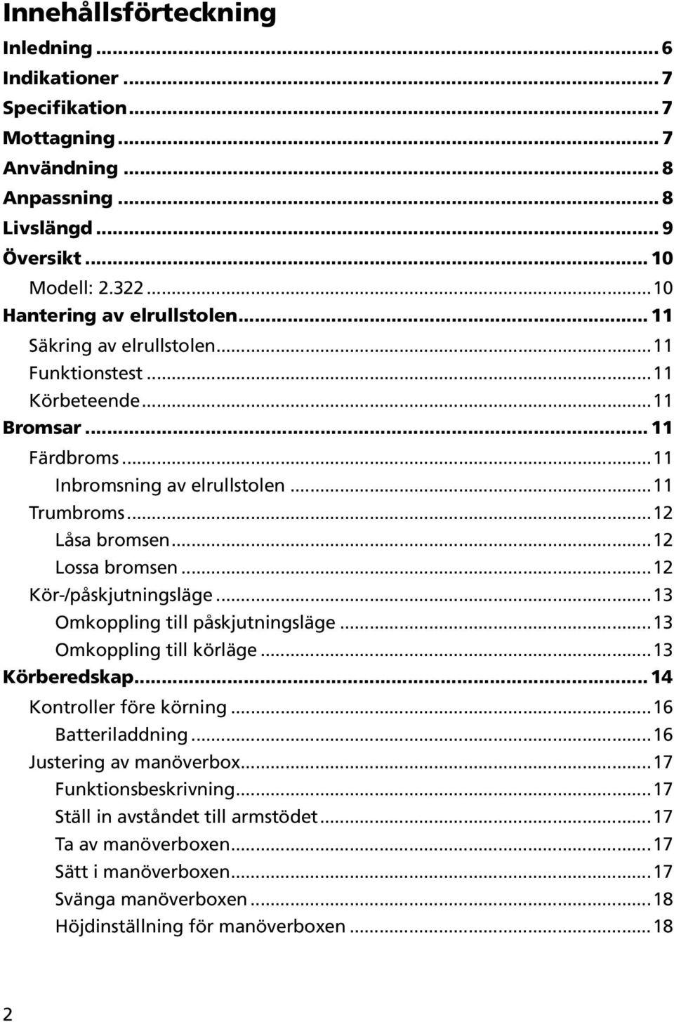 ..12 Låsa bromsen...12 Lossa bromsen...12 Kör-/påskjutningsläge...13 Omkoppling till påskjutningsläge...13 Omkoppling till körläge...13 Körberedskap... 14 Kontroller före körning.