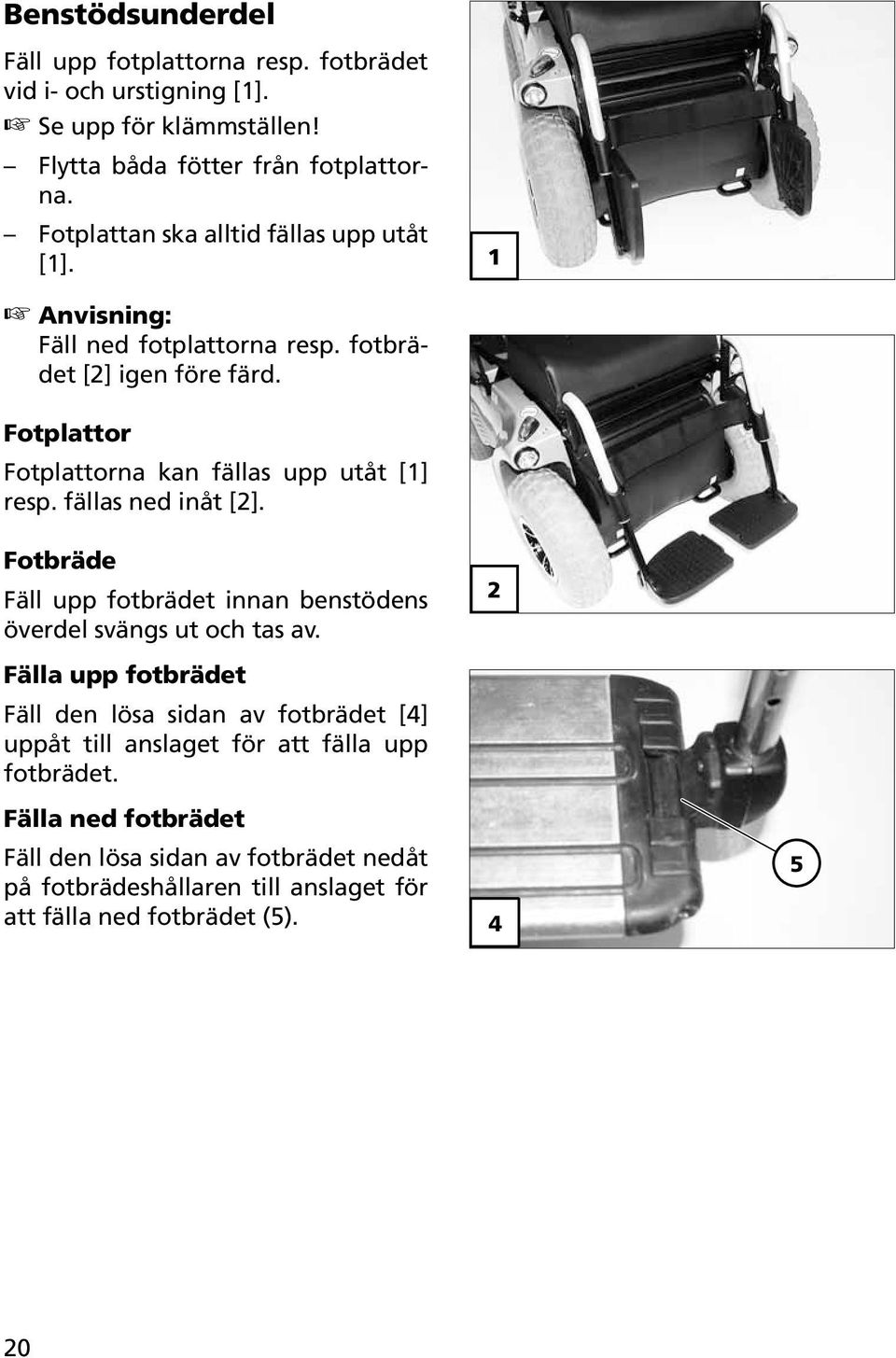 fällas ned inåt [2]. Fotbräde Fäll upp fotbrädet innan benstödens överdel svängs ut och tas av.