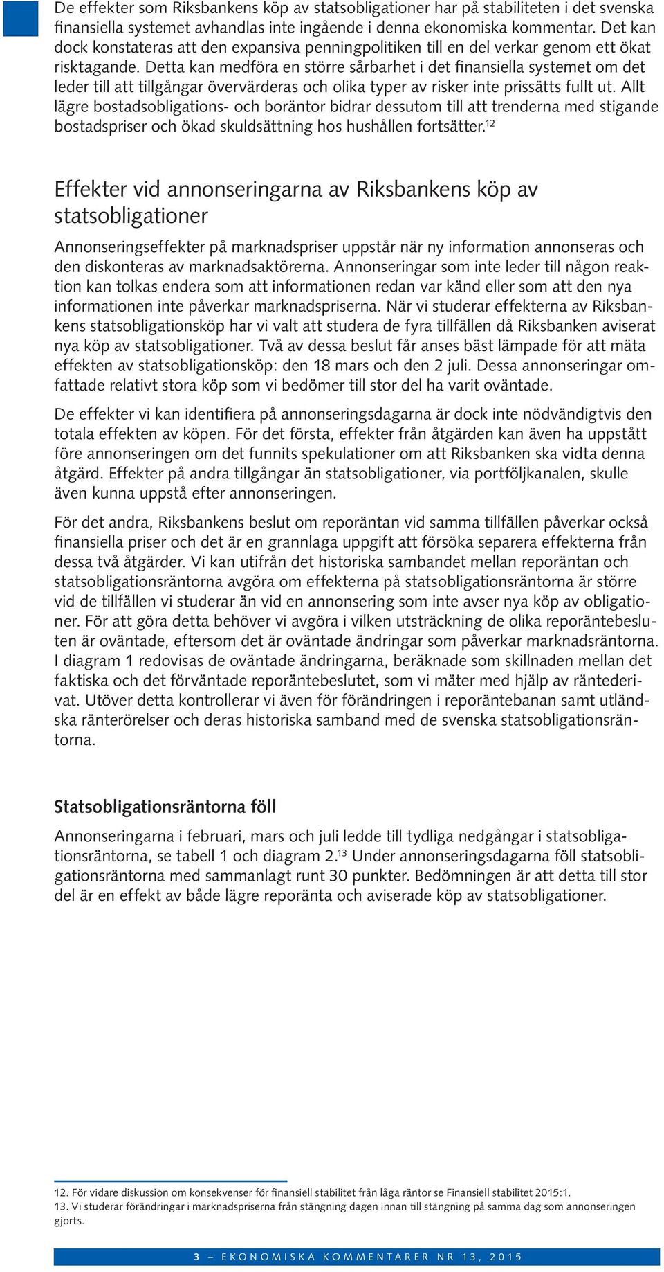 Detta kan medföra en större sårbarhet i det finansiella systemet om det leder till att tillgångar övervärderas och olika typer av risker inte prissätts fullt ut.