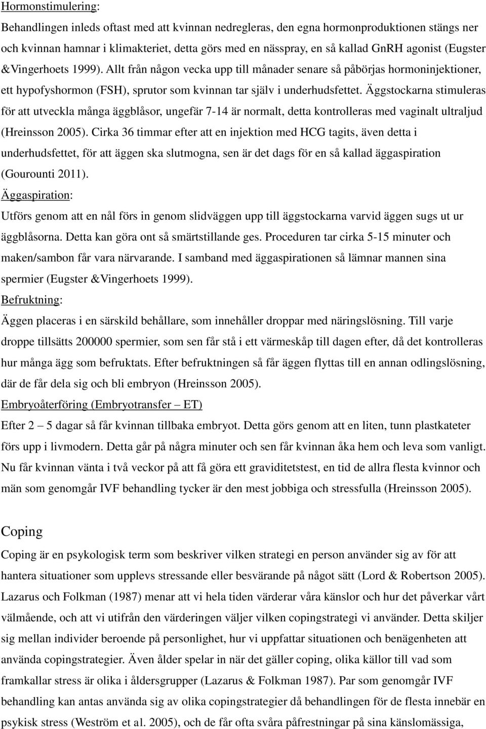 Äggstockarna stimuleras för att utveckla många äggblåsor, ungefär 7-14 är normalt, detta kontrolleras med vaginalt ultraljud (Hreinsson 2005).