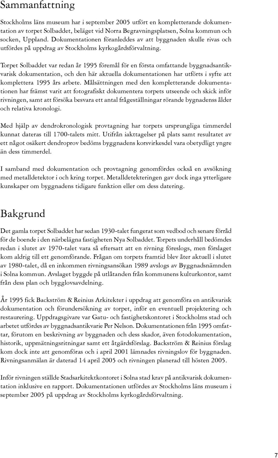 Torpet Solbaddet var redan år 1995 föremål för en första omfattande byggnadsantikvarisk dokumentation, och den här aktuella dokumentationen har utförts i syfte att komplettera 1995 års arbete.