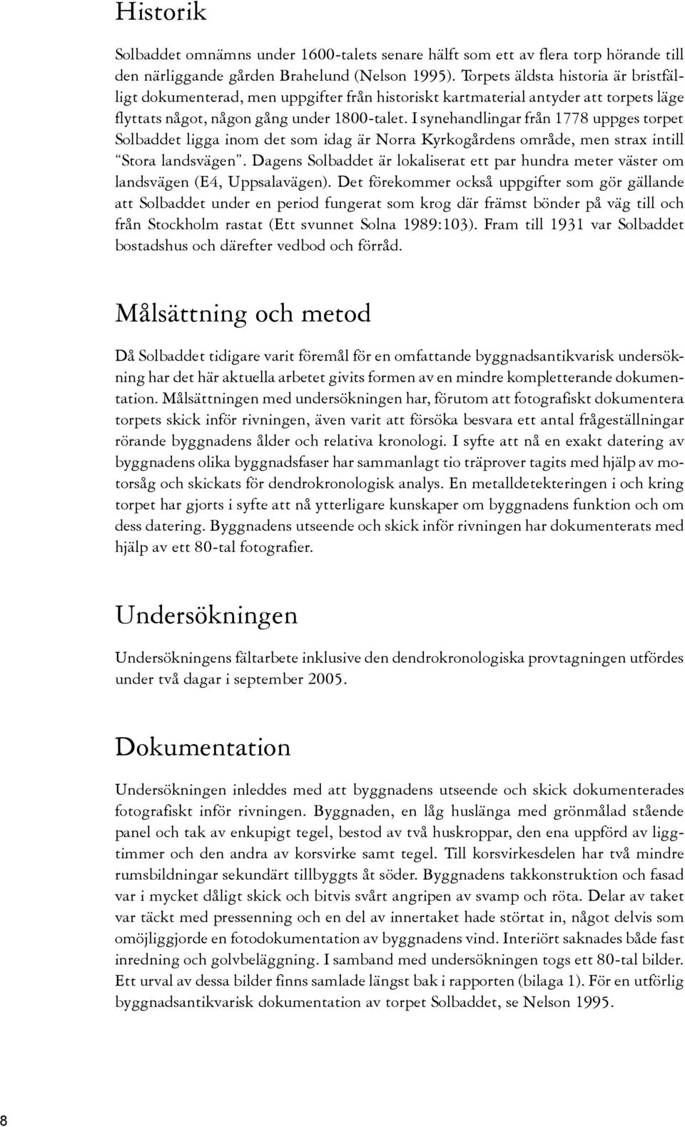 I synehandlingar från 1778 uppges torpet Solbaddet ligga inom det som idag är Norra Kyrkogårdens område, men strax intill Stora landsvägen.
